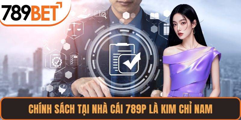 Chính sách tại nhà cái 789P là kim chỉ nam