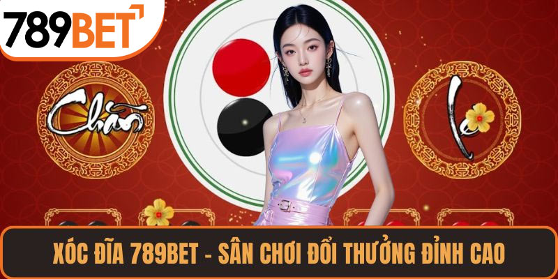 Xóc Đĩa 789BET – Sân Chơi Đổi Thưởng Đỉnh Cao